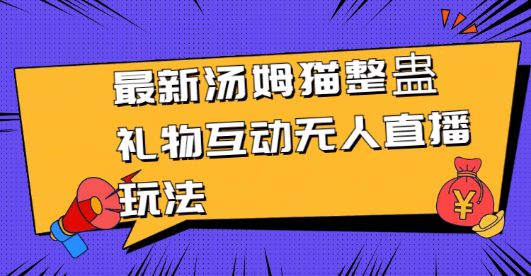 图片[1]-最新汤姆猫整蛊礼物互动无人直播玩法-阿灿说钱