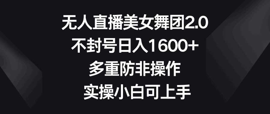图片[1]-无人直播美女舞团2.0，不封号日入1600+，多重防非操作， 实操小白可上手-阿灿说钱