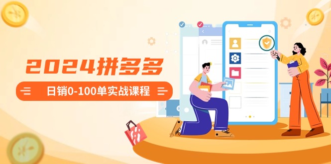 图片[1]-2024拼多多日销0-100单实战课程：新手注册开店到日销100单整套流程-阿灿说钱