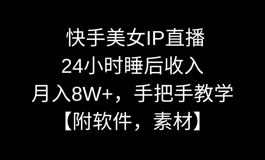 快手美女IP直播，24小时睡后被动收入，月入8W+，手把手教学【附软件，素材】-阿灿说钱