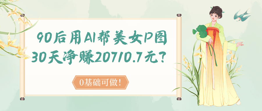90后用AI帮美女P图，30天净赚20710.7元？0基础可做！-阿灿说钱