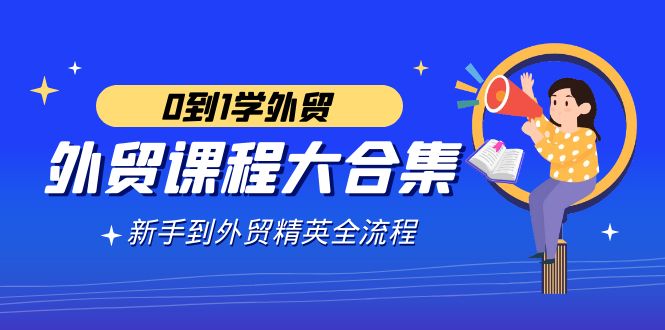 图片[1]-外贸课程大合集，0到1学外贸，新手到外贸精英全流程（180节课）-阿灿说钱