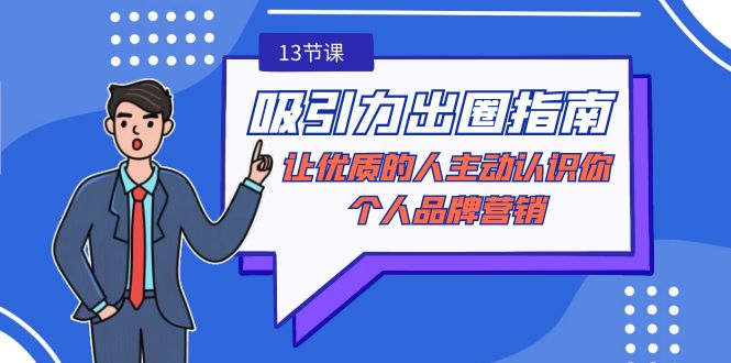 图片[1]-吸引力-出圈指南-让优质的人主动认识你-个人品牌营销（无水印-13节课）-阿灿说钱
