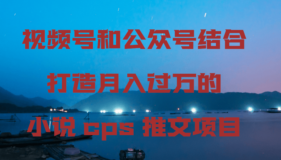 图片[1]-视频号和公众号结合打造月入过万的小说cps推文项目-阿灿说钱