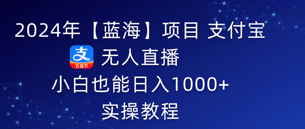 2024年支付宝无人直播 小白也能日入1000+ 实操教程-阿灿说钱