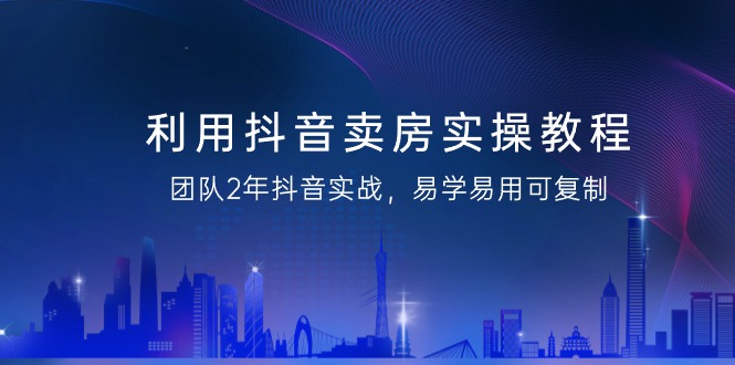 图片[1]-抖音卖房实操教程，团队2年抖音实战，易学易用可复制（43节无水印）-阿灿说钱