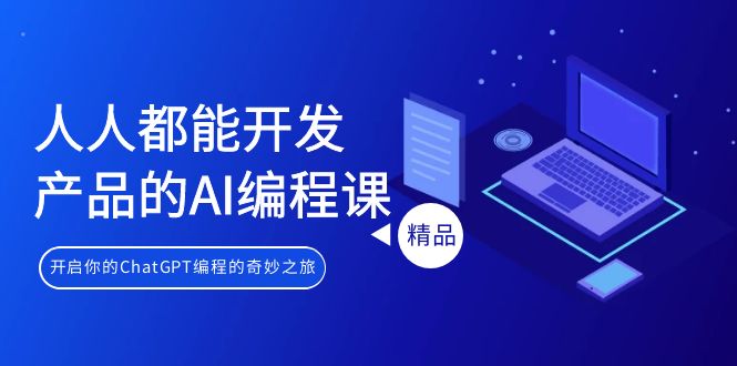 图片[1]-人人都能 开发产品的AI编程课，开启你的ChatGPT编程的奇妙之旅-阿灿说钱