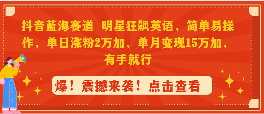 抖音蓝海赛道，明星狂飙英语，简单易操作，单日涨粉2万加，单月变现15万...-阿灿说钱