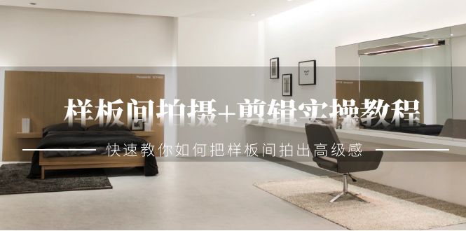 2024样板间拍摄+剪辑实操教程，快速教你如何把样板间拍出高级感（51节课）-阿灿说钱