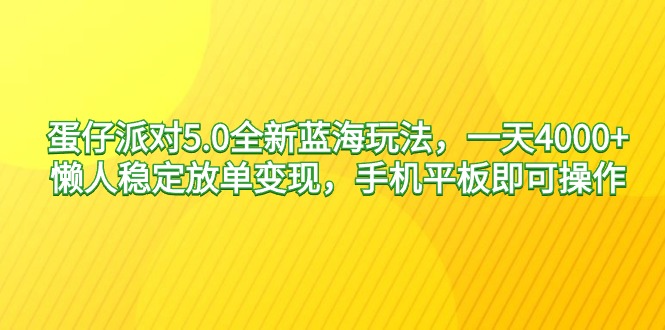 图片[1]-蛋仔派对5.0全新蓝海玩法，一天4000+，懒人稳定放单变现，手机平板即可…-阿灿说钱