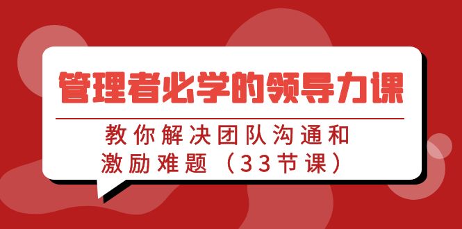 图片[1]-管理者必学的领导力课：教你解决团队沟通和激励难题（33节课）-阿灿说钱