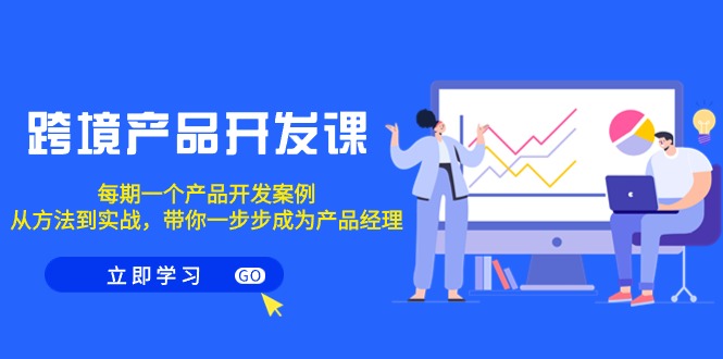 图片[1]-跨境产品开发课程，每期一个产品开发案例，从方法到实战，带你成为产品经理-阿灿说钱