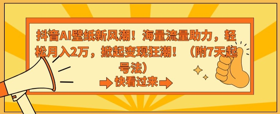 抖音AI壁纸新风潮！海量流量助力，轻松月入2万，掀起变现狂潮【揭秘】-阿灿说钱