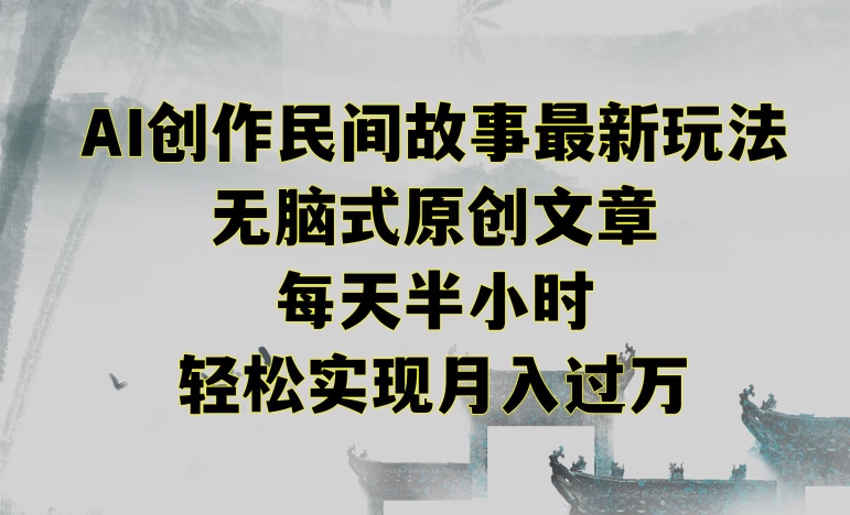 创作民间故事最新玩法,无脑式原创文章,每天半小时,轻松实现月入过万【揭秘】 创作民间故事最新玩法,无脑式原创文章,每天半小时,轻松实现月入过万【揭秘】
