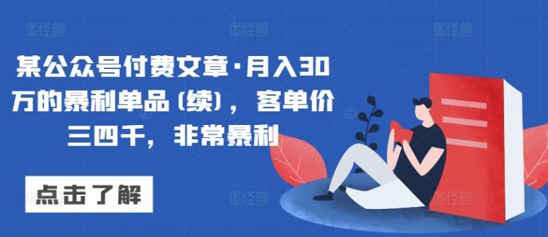 某公众号付费文章·月入30万的暴利单品(续),客单价三四千,非常暴利 某公众号付费文章·月入30万的暴利单品(续),客单价三四千,非常暴利