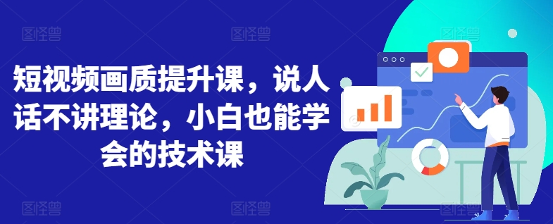 短视频画质提升课,说人话不讲理论,小白也能学会的技术课 短视频画质提升课,说人话不讲理论,小白也能学会的技术课