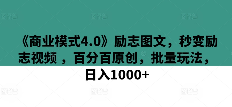 《商业模式4.0》励志图文,秒变励志视频 ,百分百原创,批量玩法,日入1000 【揭秘】 《商业模式4.0》励志图文,秒变励志视频 ,百分百原创,批量玩法,日入1000 【揭秘】