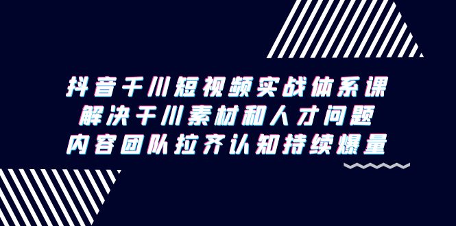 图片[1]-抖音千川短视频实战体系课，解决干川素材和人才问题，内容团队拉齐认知…-阿灿说钱