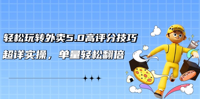 图片[1]-外卖5.0高评分技巧: 轻松玩转外卖平台，超详实操，单量轻松翻倍（21节视频课）-阿灿说钱