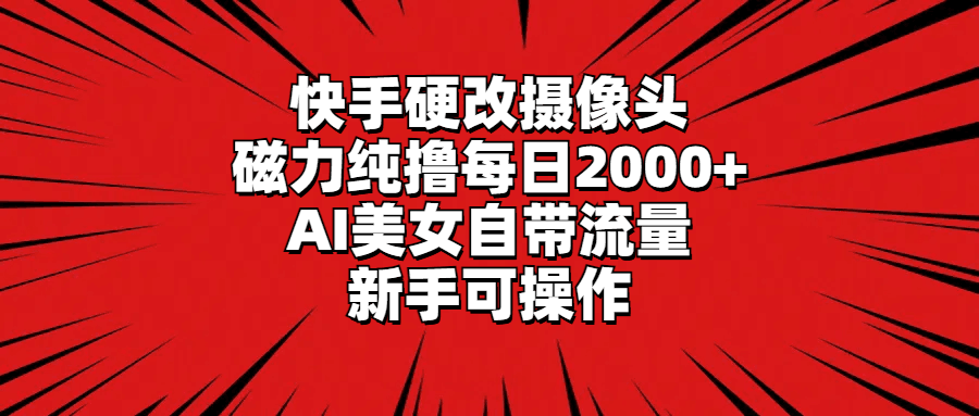 图片[1]-快手硬改摄像头，磁力纯撸每日2000+，AI美女自带流量，新手可操作-阿灿说钱