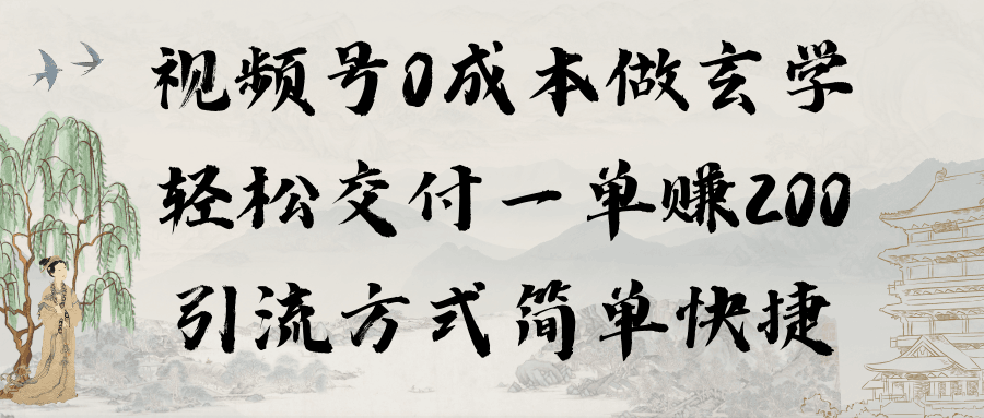 0成本视频号做玄学：轻松交付一单赚200，引流方式简单快捷（教程+软件）-阿灿说钱