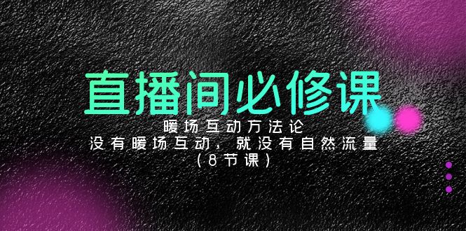 直播间暖场互动方法论，没有暖场互动，就没有自然流量（8节课）-阿灿说钱