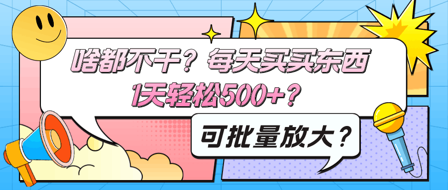 啥都不干？每天买买东西，1天轻松500+？可批量放大？-阿灿说钱