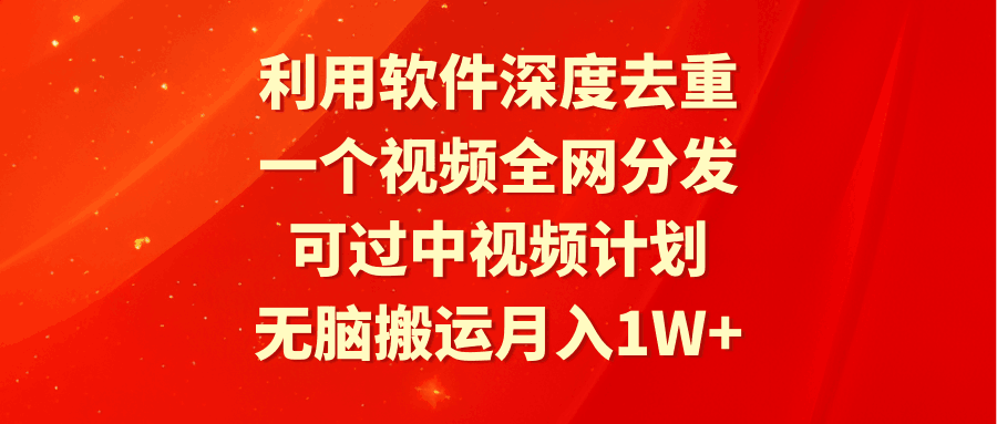 利用软件深度去重，一个视频全网分发，可过中视频计划，无脑搬运月入1W+-阿灿说钱