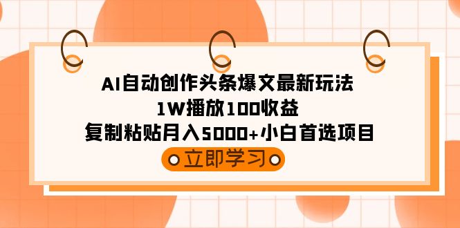 AI自动创作头条爆文最新玩法 1W播放100收益 复制粘贴月入5000+小白首选项目-阿灿说钱