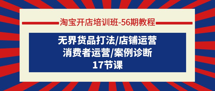 图片[1]-淘宝开店培训课-第56期教程：无界货品打法/店铺运营/消费者运营/案例诊断-阿灿说钱