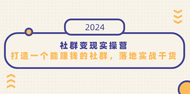 2024社群变现实操课程，打造一个能赚钱的社群，落地实战干货，尤其适合知识变现-阿灿说钱