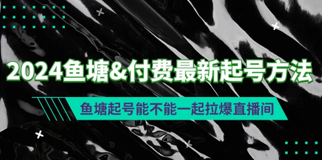 2024鱼塘&付费最新起号方法:鱼塘起号能不能一起拉爆直播间-阿灿说钱