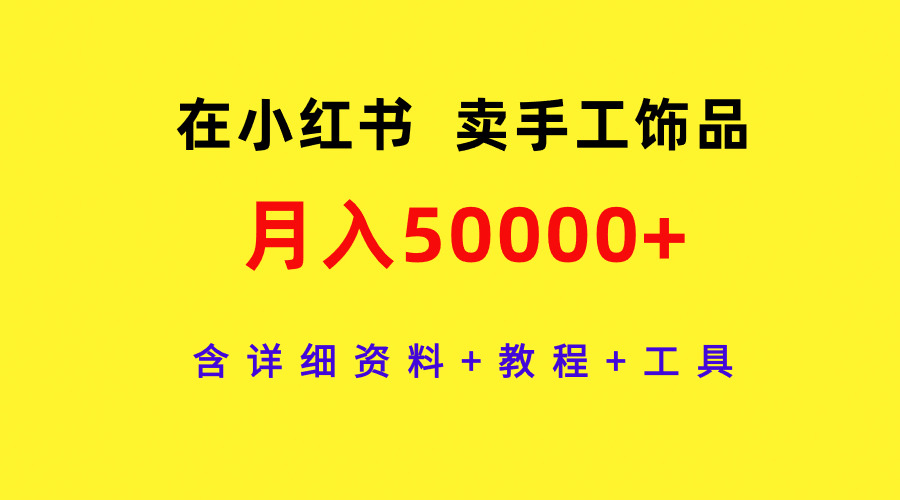 通过小红书卖手工饰品，月入5w+，含详细资料+教程+工具-阿灿说钱