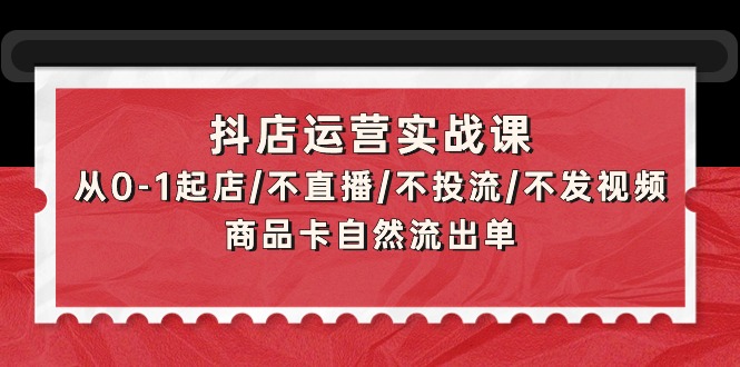 图片[1]-抖店运营实战课：从0-1起店/不直播/不投流/不发视频/商品卡自然流出单-阿灿说钱