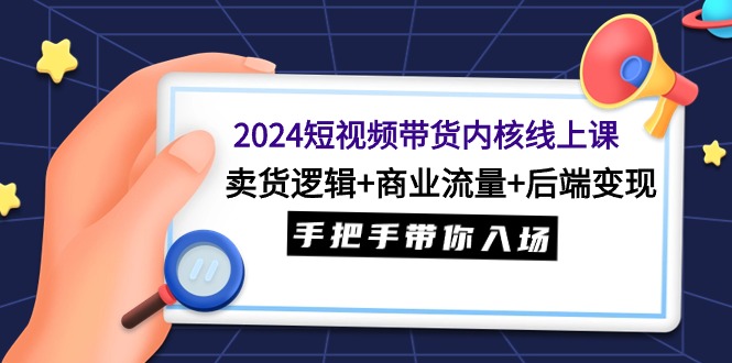 图片[1]-2024短视频带货内核线上课：卖货逻辑+商业流量+后端变现，手把手带你入场-阿灿说钱