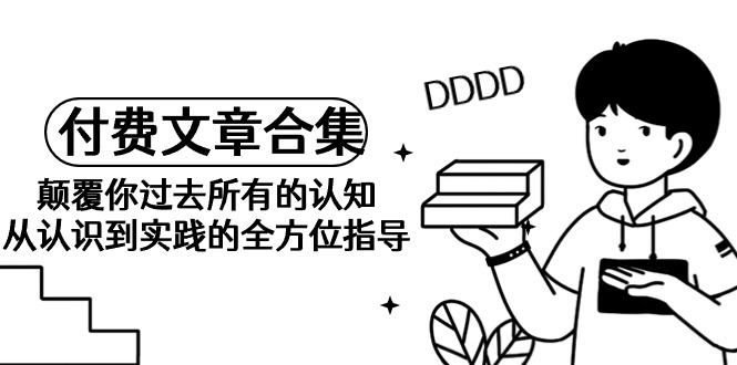 图片[1]-《某公众号付费文章合集》颠覆你过去所有的认知 从认识到实践的全方位指导-阿灿说钱