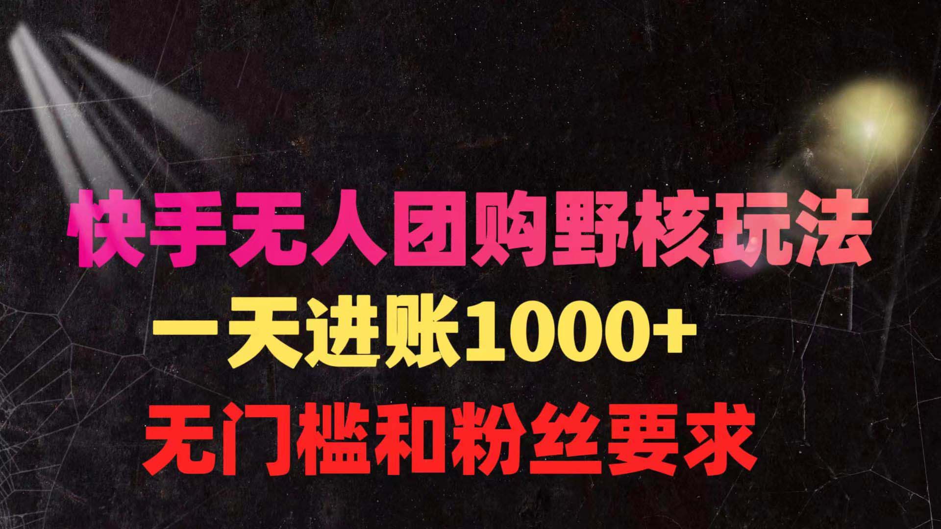 图片[1]-快手无人团购带货野核玩法，一天4位数 无任何门槛-阿灿说钱
