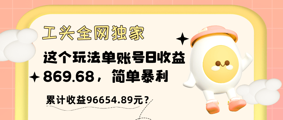 工头全网独家，这个玩法单账号日收益869.68，简单暴利，累计收益96654.89元？-阿灿说钱