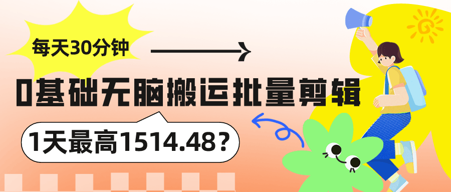 每天30分钟，0基础无脑搬运批量剪辑，1天最高1514.48？-阿灿说钱