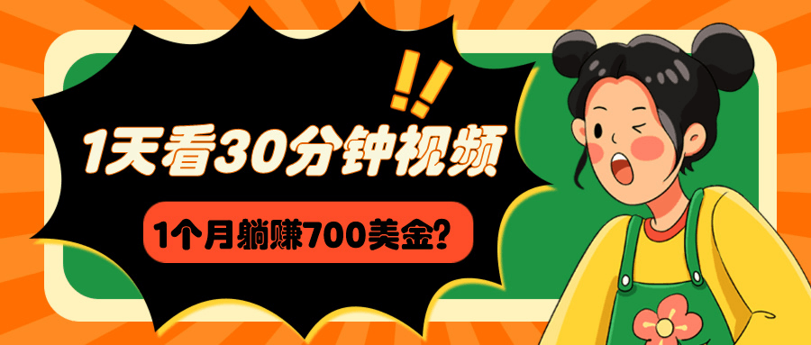 1天看30分钟视频，1个月躺赚700美金？-阿灿说钱