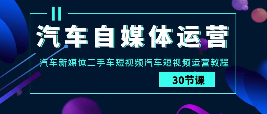 图片[1]-汽车自媒体运营实战教程：汽车-新媒体二手车短视频运营课-阿灿说钱