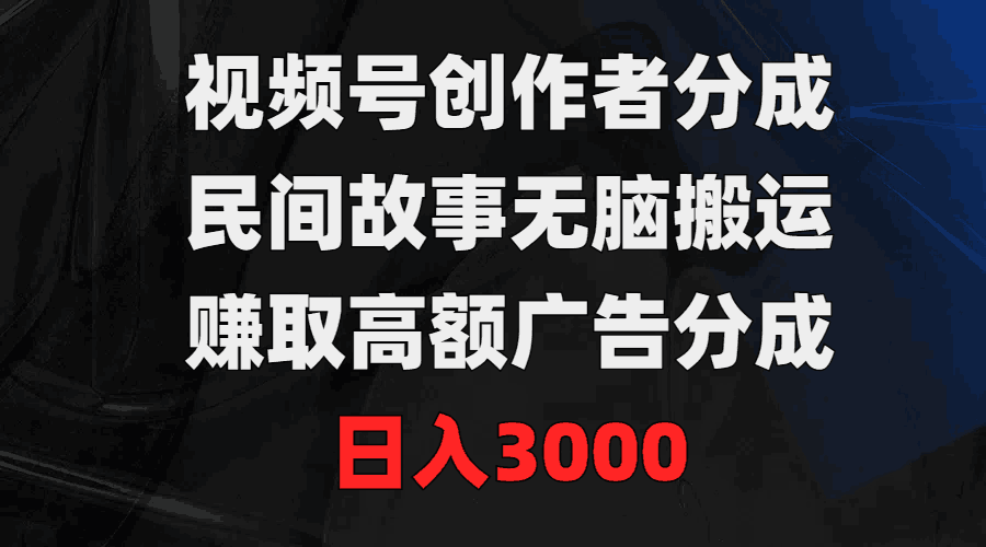 图片[1]-视频号创作者分成，民间故事无脑搬运，赚取高额广告分成，日入3000-阿灿说钱
