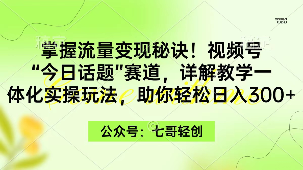 图片[1]-掌握流量变现秘诀！视频号“今日话题”赛道，一体化实操玩法，助你日入300+-阿灿说钱
