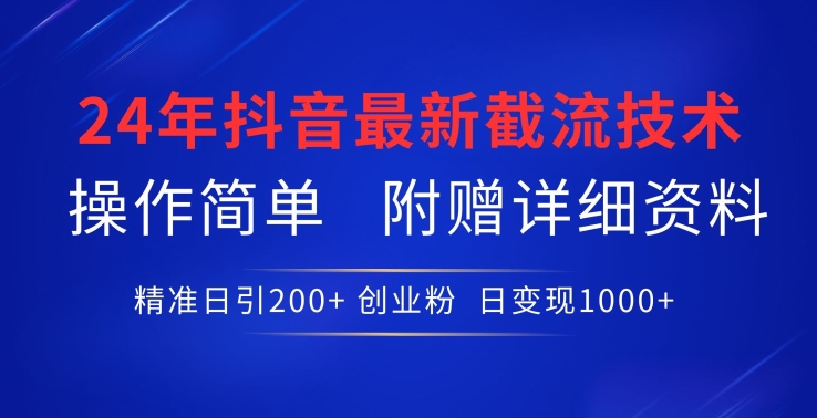 2024年最新抖音截流技术,精准日引200+创业粉,操作简单附赠详细资料 -1 2024年最新抖音截流技术,精准日引200+创业粉,操作简单附赠详细资料 -1