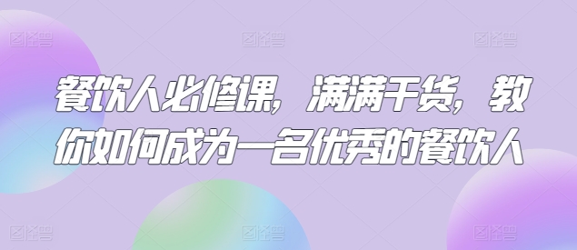 实体餐饮人必修课，满满干货，教你如何成为一名优秀的餐饮人-阿灿说钱