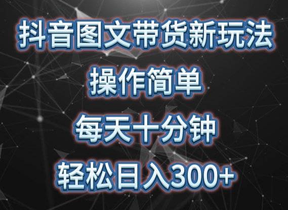 抖音图文带货新策略, 简单操作,每天10分钟,轻松日入300 ,可矩阵操作【揭秘】 抖音图文带货新策略, 简单操作,每天10分钟,轻松日入300 ,可矩阵操作【揭秘】