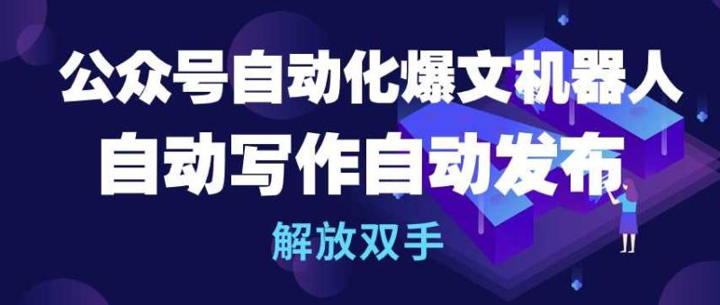 公众号自动化爆文机器人,自动写作自动发布,解放双手【揭秘】 公众号自动化爆文机器人,自动写作自动发布,解放双手【揭秘】