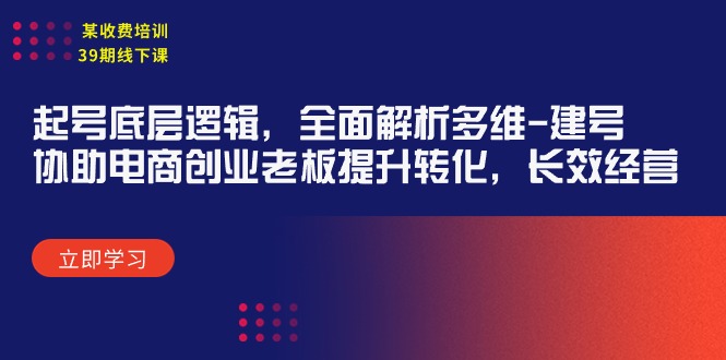 某收费培训39期线下课：起号底层逻辑，全面解析多维 建号，协助电商创业...-阿灿说钱