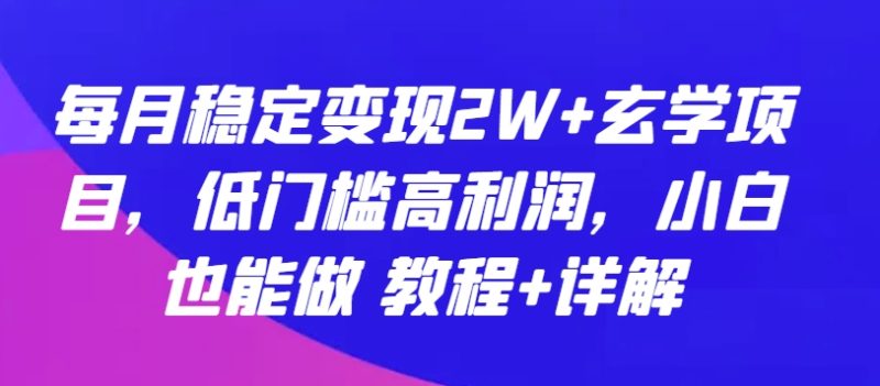 玄学项目:每月稳定变现2W+,低门槛高利润,小白也能做 教程+详解 -1 玄学项目:每月稳定变现2W+,低门槛高利润,小白也能做 教程+详解 -1