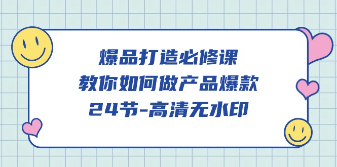 图片[1]-爆品 打造必修课，教你如何-做产品爆款（24节-高清无水印）-阿灿说钱